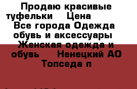 Продаю красивые туфельки. › Цена ­ 5 500 - Все города Одежда, обувь и аксессуары » Женская одежда и обувь   . Ненецкий АО,Топседа п.